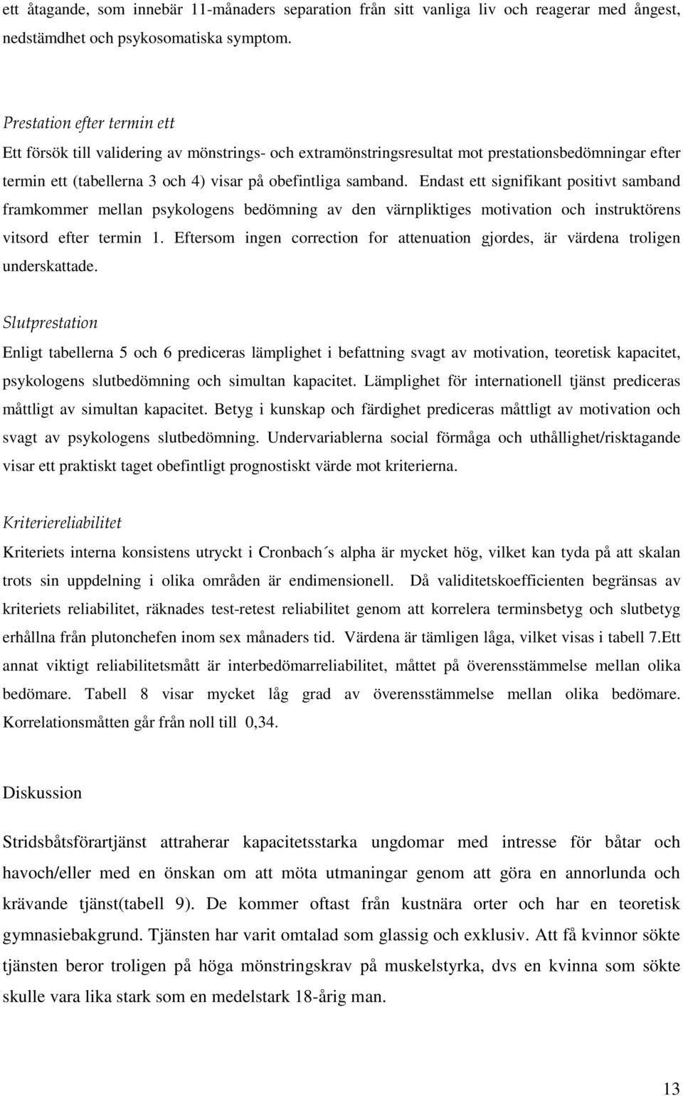 Endast ett signifikant positivt samband framkommer mellan psykologens bedömning av den värnpliktiges motivation och instruktörens vitsord efter termin 1.