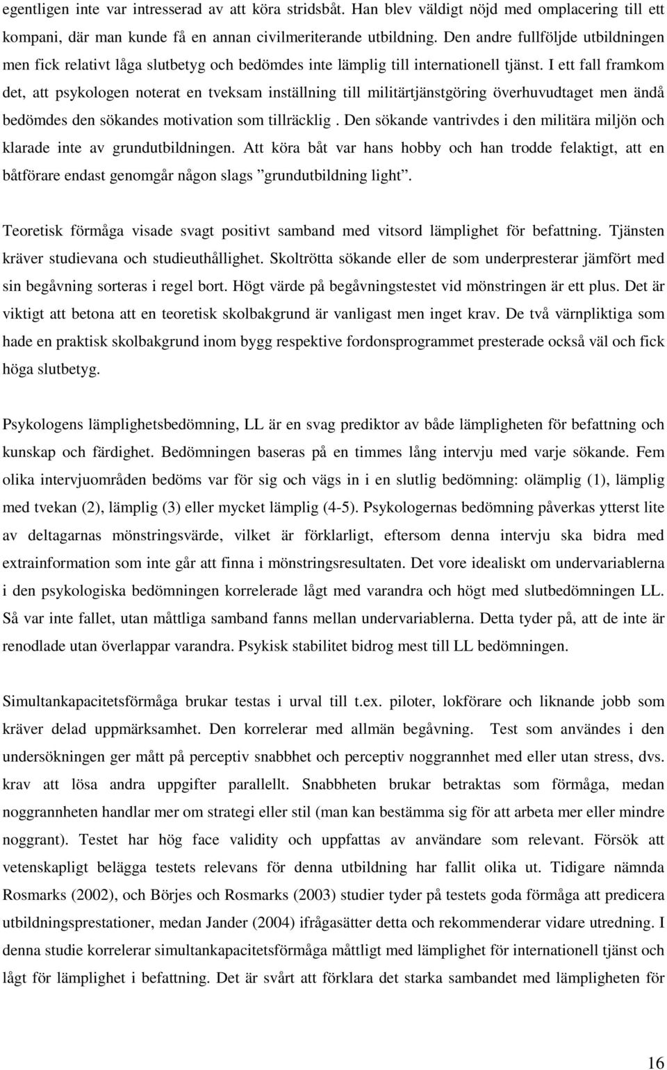 I ett fall framkom det, att psykologen noterat en tveksam inställning till militärtjänstgöring överhuvudtaget men ändå bedömdes den sökandes motivation som tillräcklig.