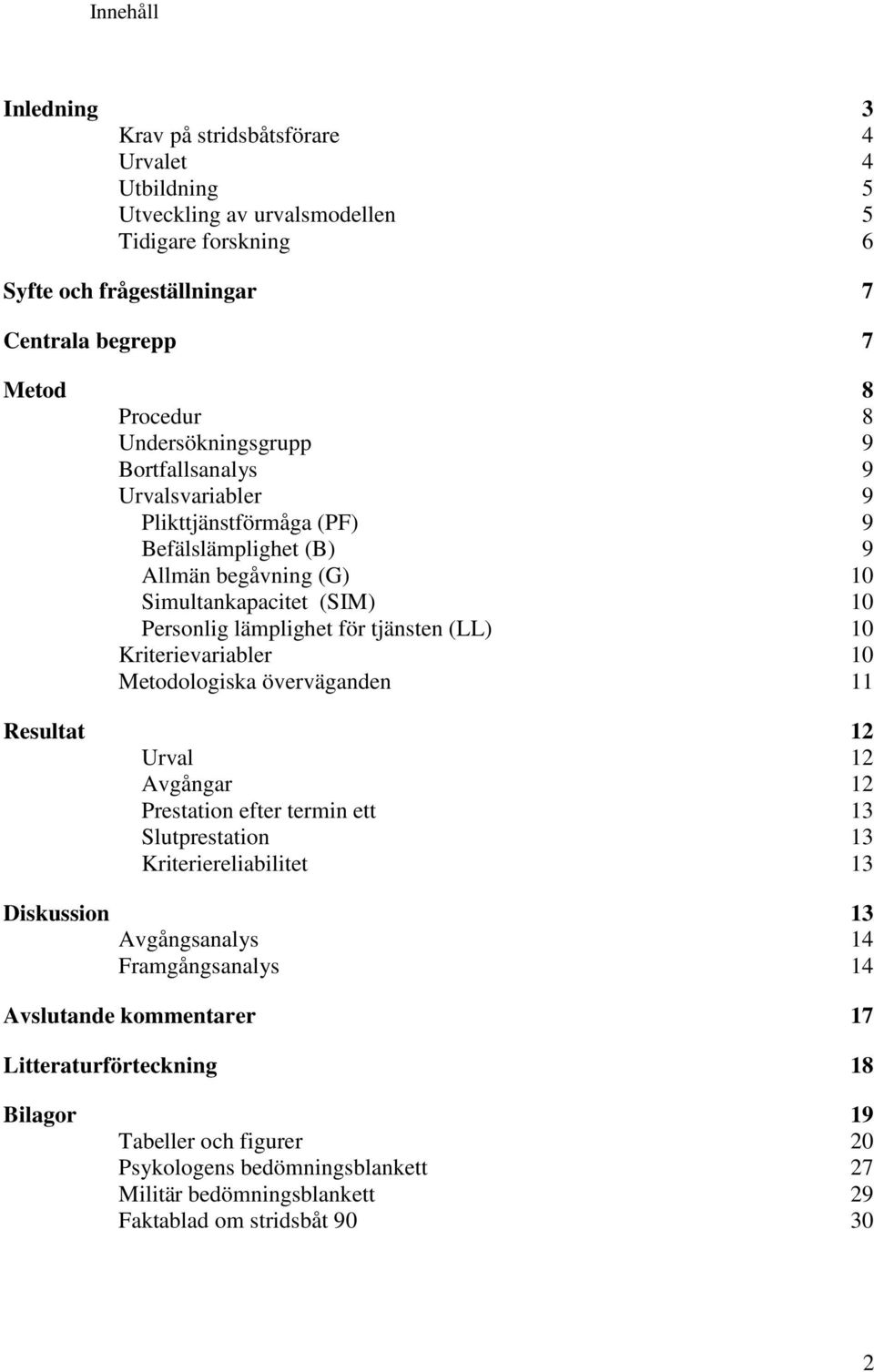 (LL) 10 Kriterievariabler 10 Metodologiska överväganden 11 Resultat 12 Urval 12 Avgångar 12 Prestation efter termin ett 13 Slutprestation 13 Kriteriereliabilitet 13 Diskussion 13 Avgångsanalys