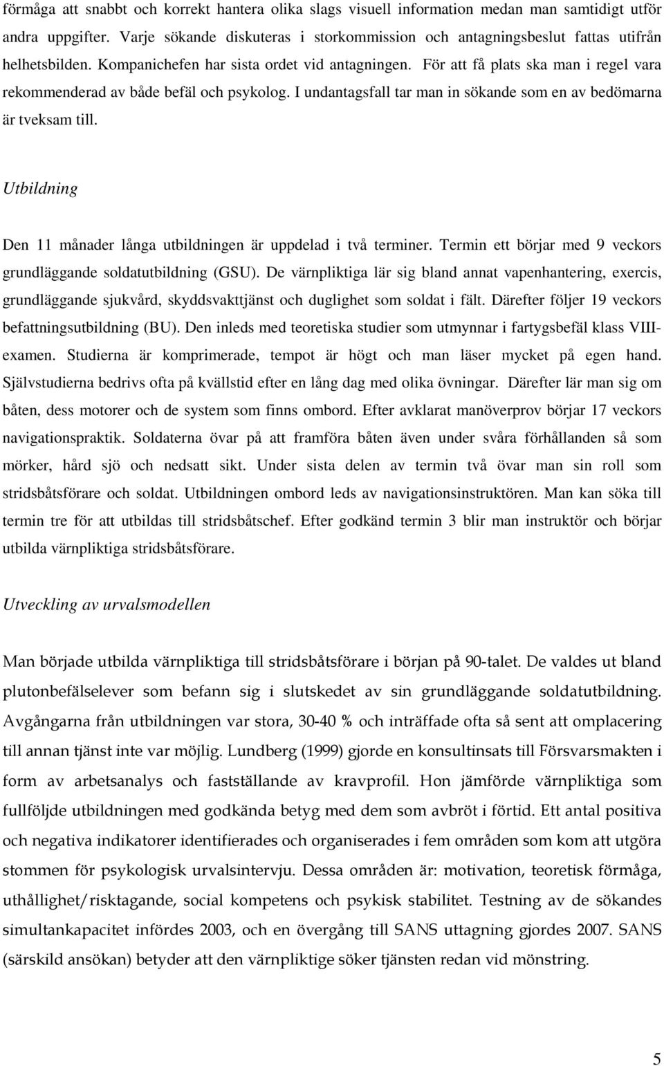 För att få plats ska man i regel vara rekommenderad av både befäl och psykolog. I undantagsfall tar man in sökande som en av bedömarna är tveksam till.