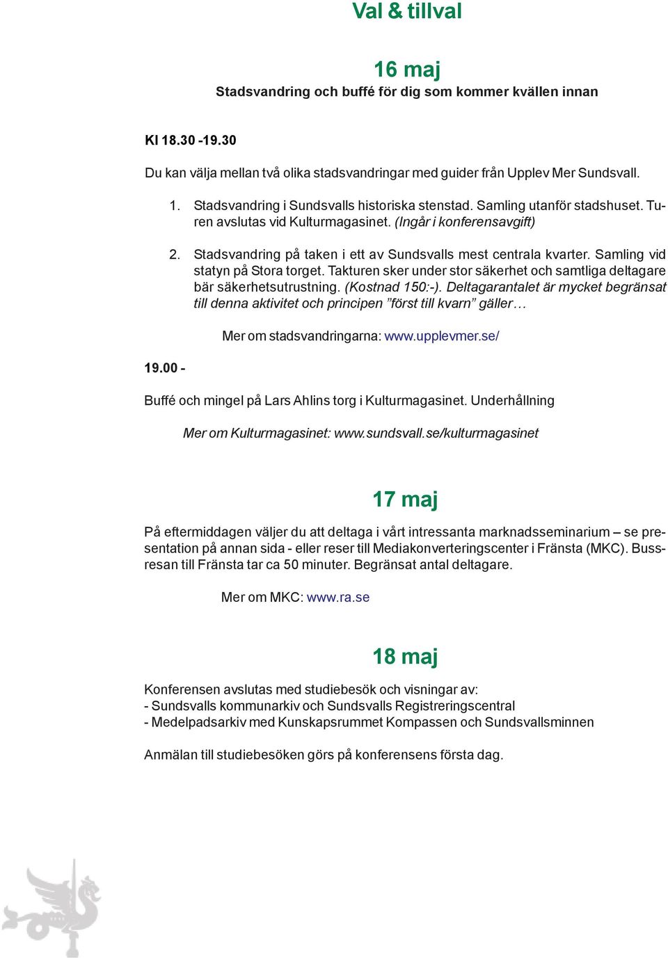 Stadsvandring på taken i ett av Sundsvalls mest centrala kvarter. Samling vid statyn på Stora torget. Takturen sker under stor säkerhet och samtliga deltagare bär säkerhetsutrustning. (Kostnad 150:-).