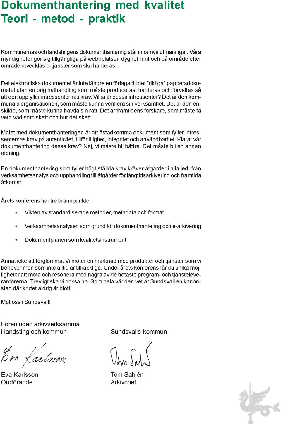 Det elektroniska dokumentet är inte längre en förlaga till det riktiga pappersdokumetet utan en originalhandling som måste produceras, hanteras och förvaltas så att den uppfyller intressenternas krav.