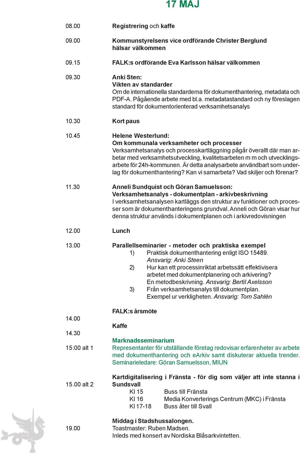 standarderna för dokumenthantering, metadata och PDF-A. Pågående arbete med bl.a. metadatastandard och ny föreslagen standard för dokumentorienterad verksamhetsanalys Kort paus Helene Westerlund: Om