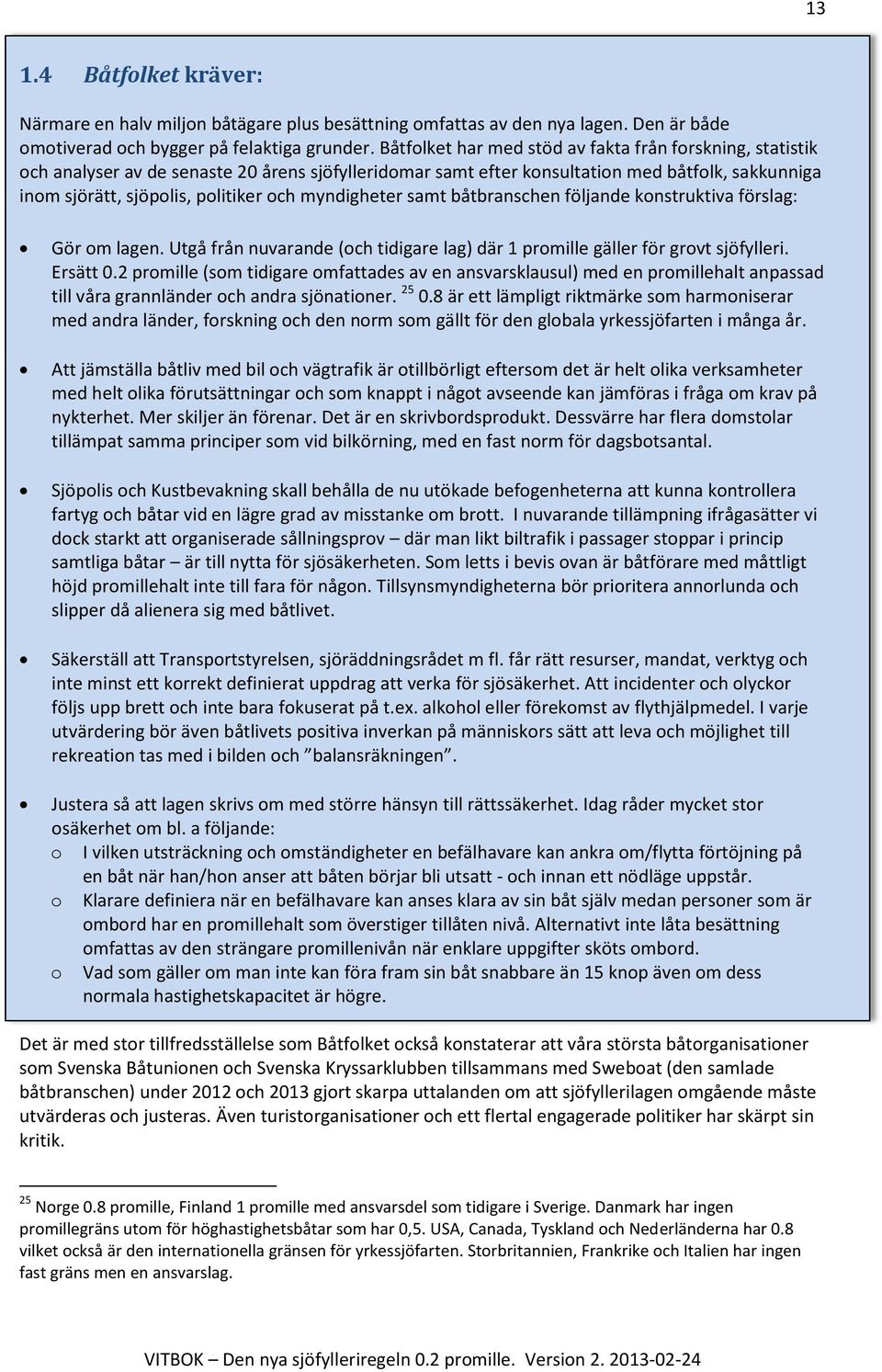 myndigheter samt båtbranschen följande konstruktiva förslag: Gör om lagen. Utgå från nuvarande (och tidigare lag) där 1 promille gäller för grovt sjöfylleri. Ersätt 0.