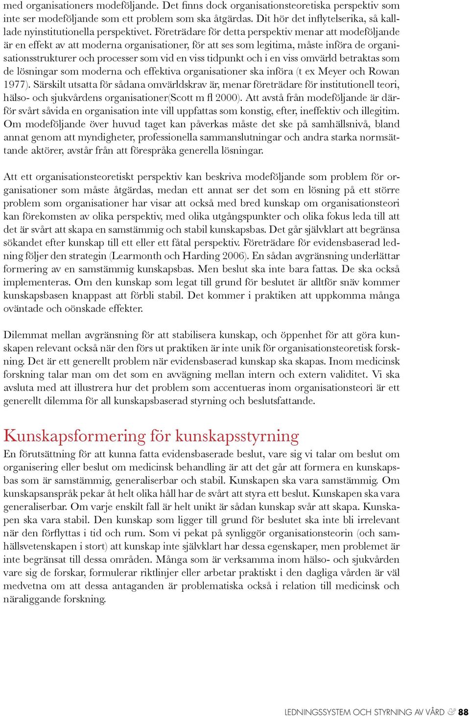 Företrädare för detta perspektiv menar att modeföljande är en effekt av att moderna organisationer, för att ses som legitima, måste införa de organisationsstrukturer och processer som vid en viss