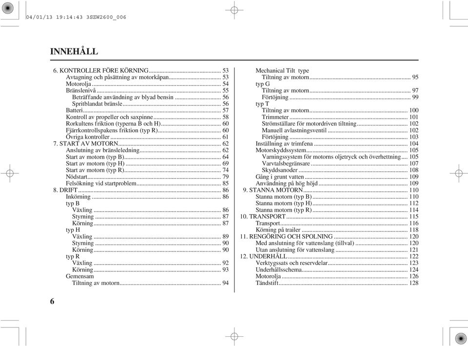 START AV MOTORN... 62 Anslutning av bränsleledning... 62 Startavmotorn(typB)...64 Startavmotorn(typH)...69 Startavmotorn(typR)...74 Nödstart... 79 Felsökning vid startproblem... 85 8. DRIFT.