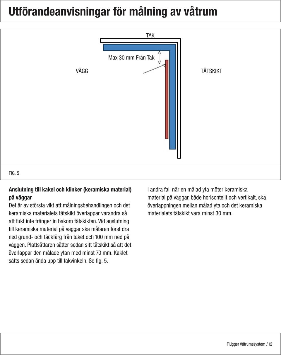 tränger in bakom tätskikten. Vid anslutning till keramiska material på väggar ska målaren först dra ned grund- och täckfärg från taket och 100 mm ned på väggen.