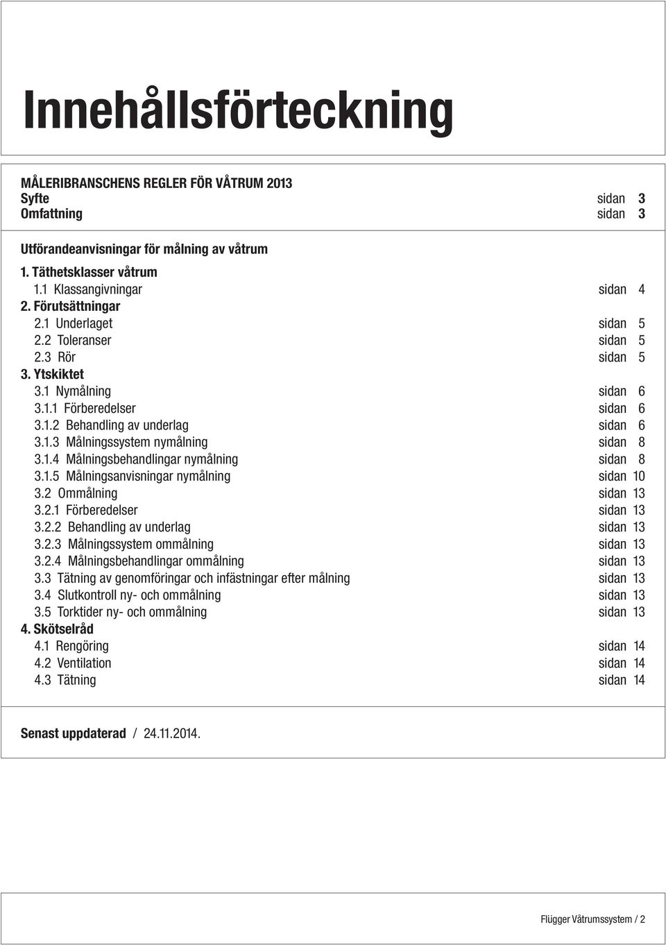 1.4 Målningsbehandlingar nymålning sidan 8 3.1.5 Målningsanvisningar nymålning sidan 10 3.2 Ommålning sidan 13 3.2.1 Förberedelser sidan 13 3.2.2 Behandling av underlag sidan 13 3.2.3 Målningssystem ommålning sidan 13 3.