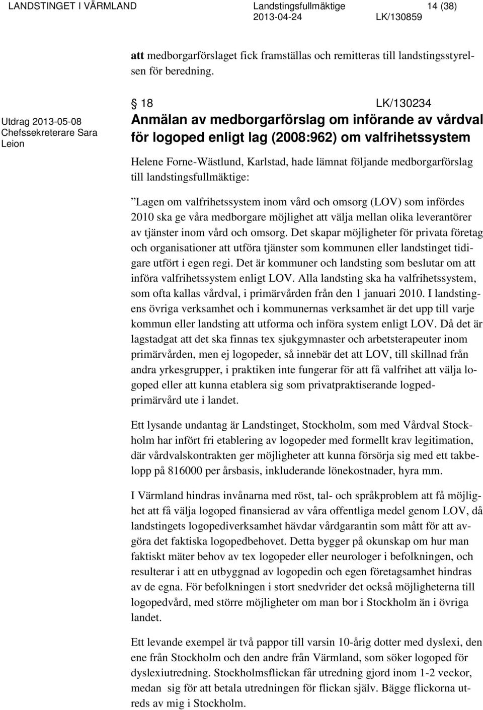 följande medborgarförslag till landstingsfullmäktige: Lagen om valfrihetssystem inom vård och omsorg (LOV) som infördes 2010 ska ge våra medborgare möjlighet att välja mellan olika leverantörer av