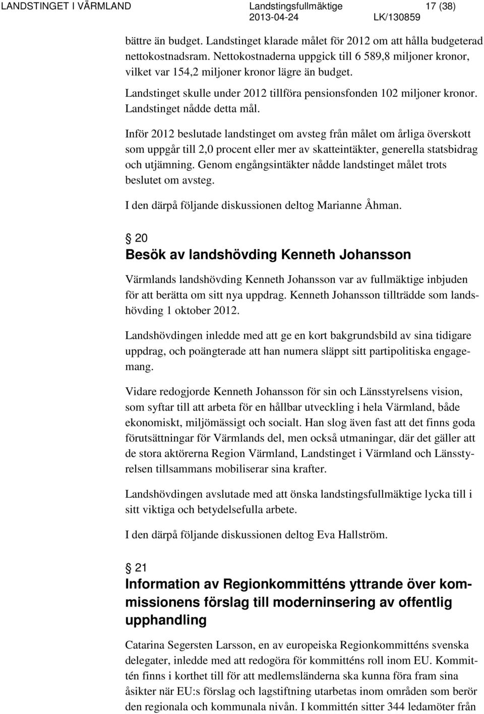 Landstinget nådde detta mål. Inför 2012 beslutade landstinget om avsteg från målet om årliga överskott som uppgår till 2,0 procent eller mer av skatteintäkter, generella statsbidrag och utjämning.