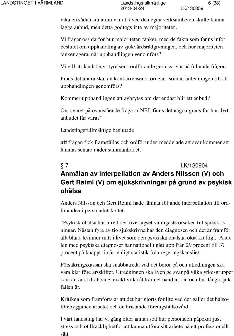 Vi vill att landstingsstyrelsens ordförande ger oss svar på följande frågor: Finns det andra skäl än konkurrensens fördelar, som är anledningen till att upphandlingen genomförs?