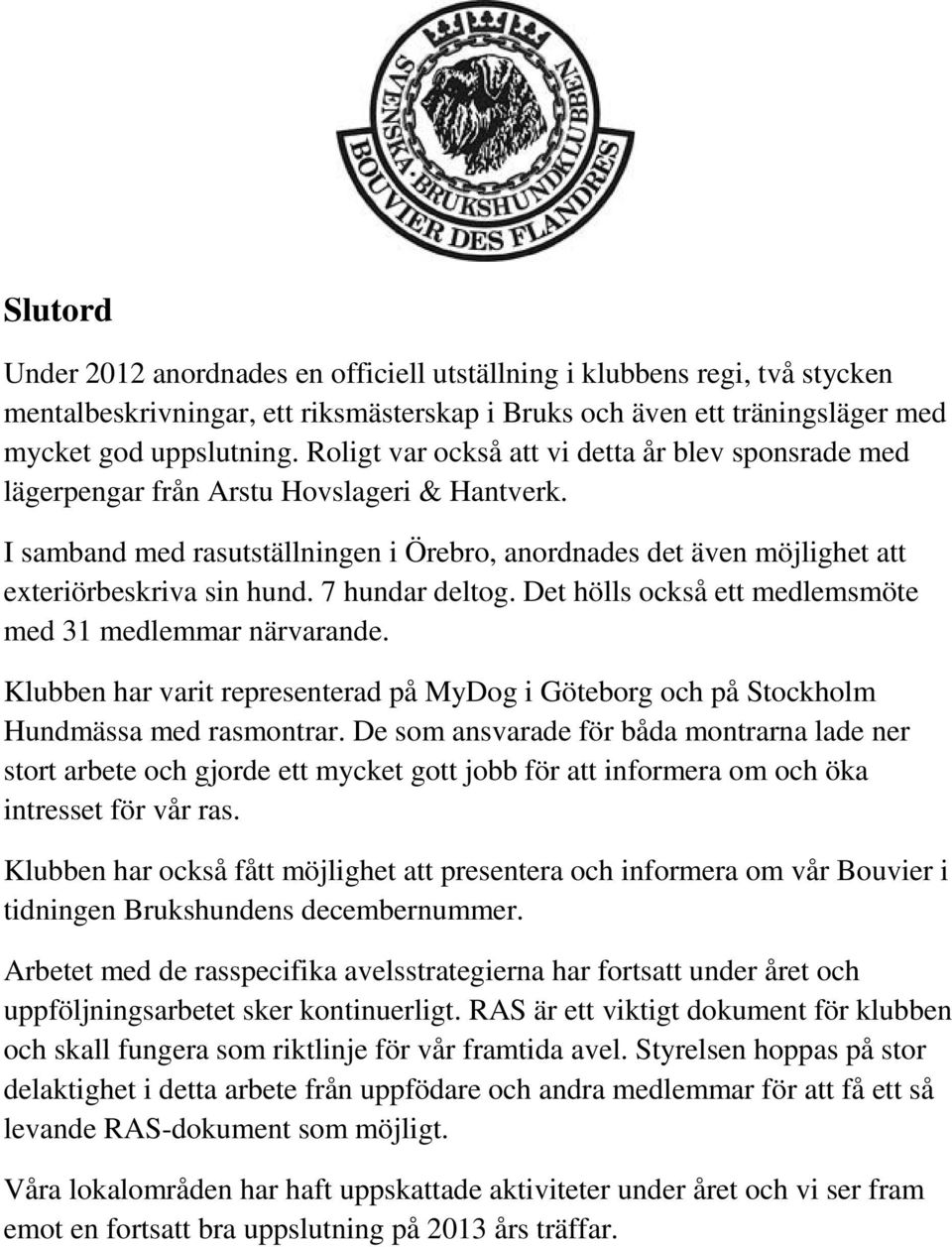 7 hundar deltog. Det hölls också ett medlemsmöte med 31 medlemmar närvarande. Klubben har varit representerad på MyDog i Göteborg och på Stockholm Hundmässa med rasmontrar.