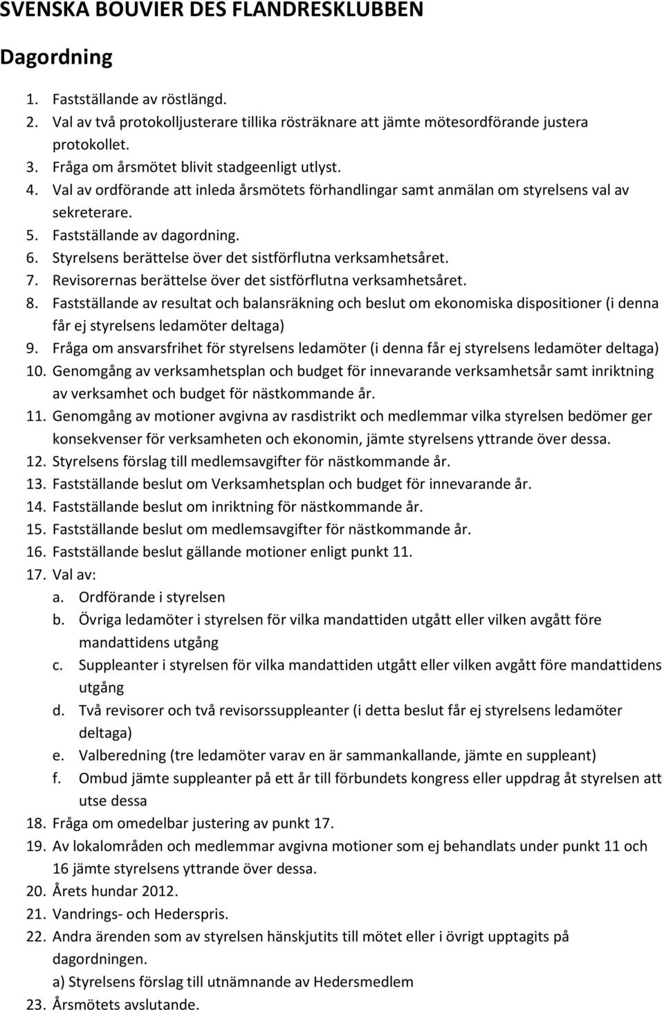 Styrelsens berättelse över det sistförflutna verksamhetsåret. 7. Revisorernas berättelse över det sistförflutna verksamhetsåret. 8.