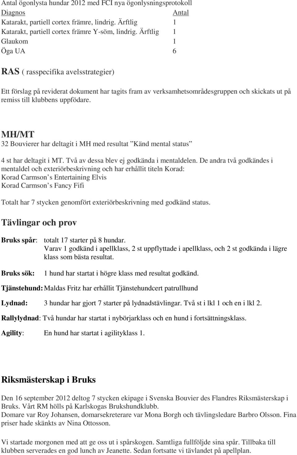 MH/MT 32 Bouvierer har deltagit i MH med resultat Känd mental status 4 st har deltagit i MT. Två av dessa blev ej godkända i mentaldelen.