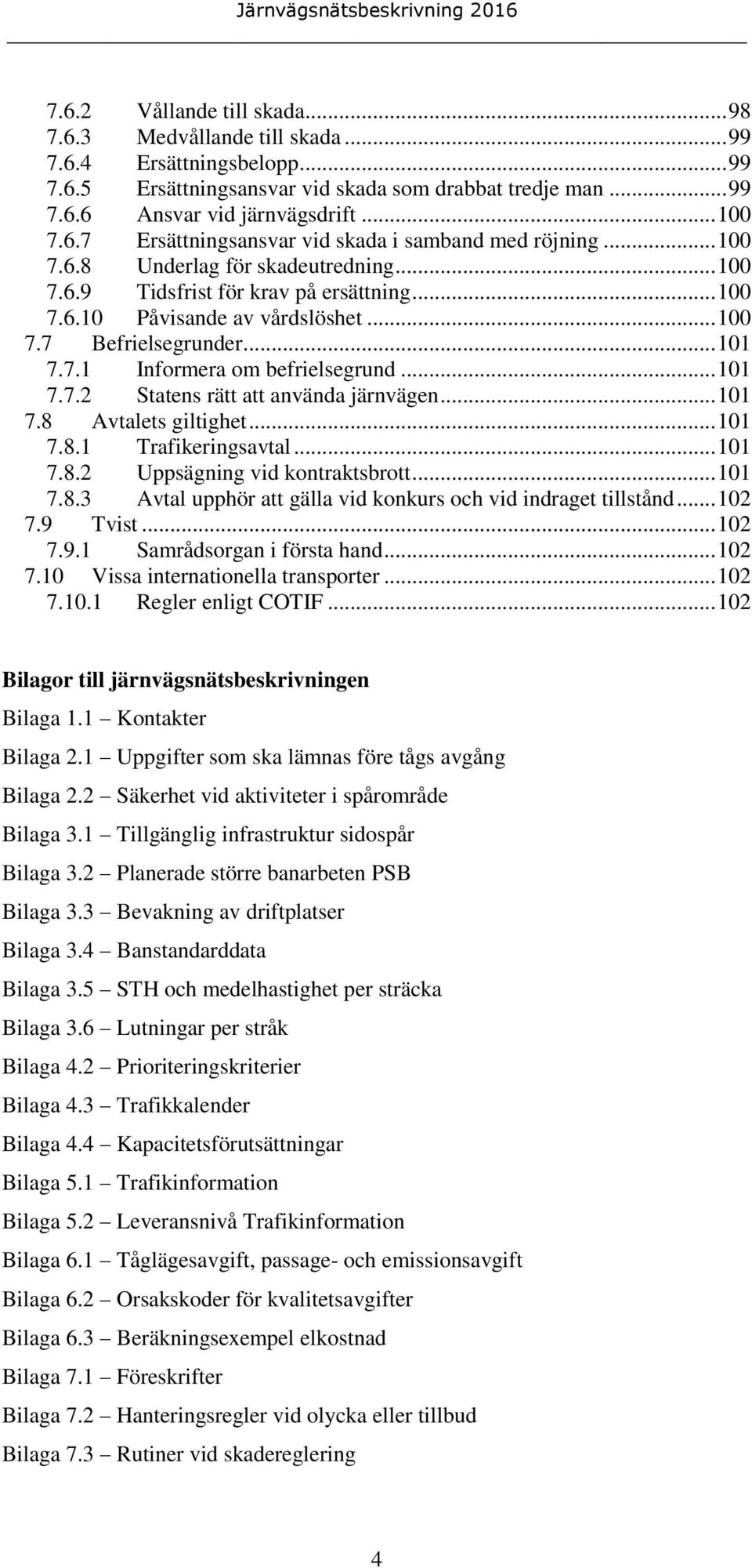 .. 101 7.7.1 Informera om befrielsegrund... 101 7.7.2 Statens rätt att använda järnvägen... 101 7.8 Avtalets giltighet... 101 7.8.1 Trafikeringsavtal... 101 7.8.2 Uppsägning vid kontraktsbrott... 101 7.8.3 Avtal upphör att gälla vid konkurs och vid indraget tillstånd.