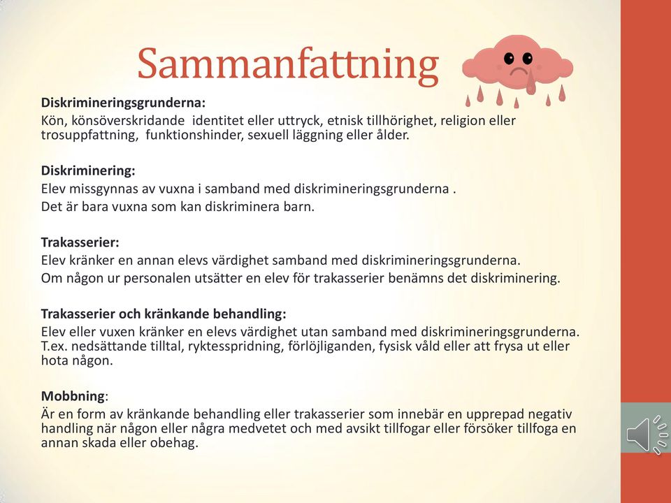 Trakasserier: Elev kränker en annan elevs värdighet samband med diskrimineringsgrunderna. Om någon ur personalen utsätter en elev för trakasserier benämns det diskriminering.