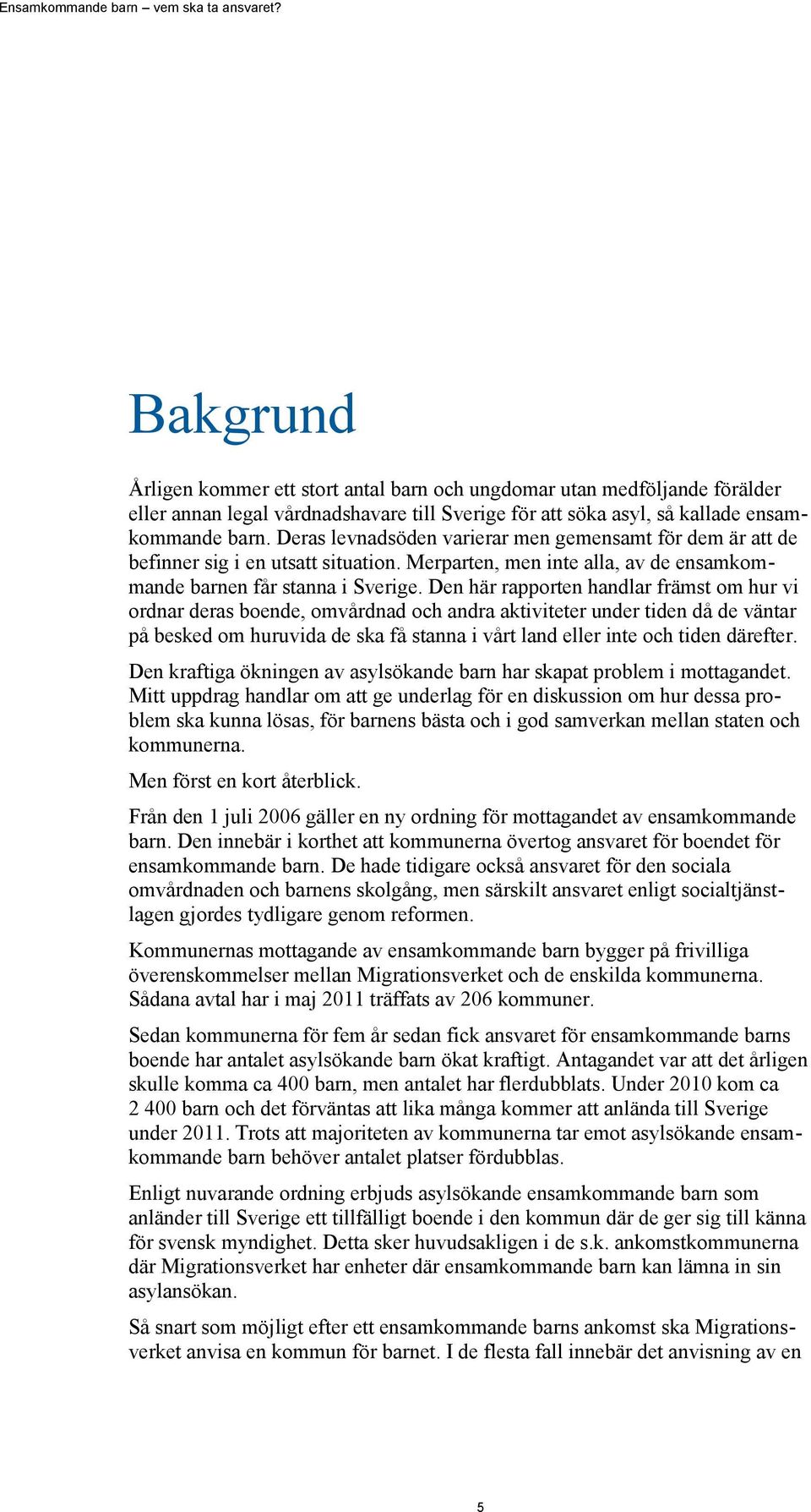 Den här rapporten handlar främst om hur vi ordnar deras boende, omvårdnad och andra aktiviteter under tiden då de väntar på besked om huruvida de ska få stanna i vårt land eller inte och tiden