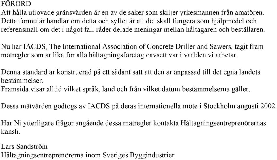 Nu har IACDS, The International Association of Concrete Driller and Sawers, tagit fram mätregler som är lika för alla håltagningsföretag oavsett var i världen vi arbetar.