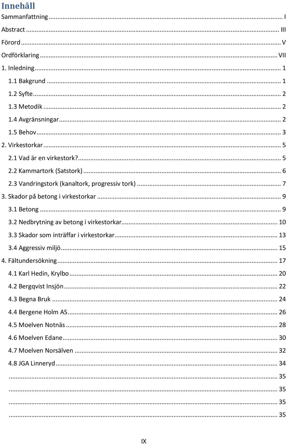 .. 9. Nedbrytning av betong i virkestorkar... 10. Skador som inträffar i virkestorkar... 1.4 Aggressiv miljö... 1 4. Fältundersökning... 17 4.1 Karl Hedin, Krylbo... 0 4.