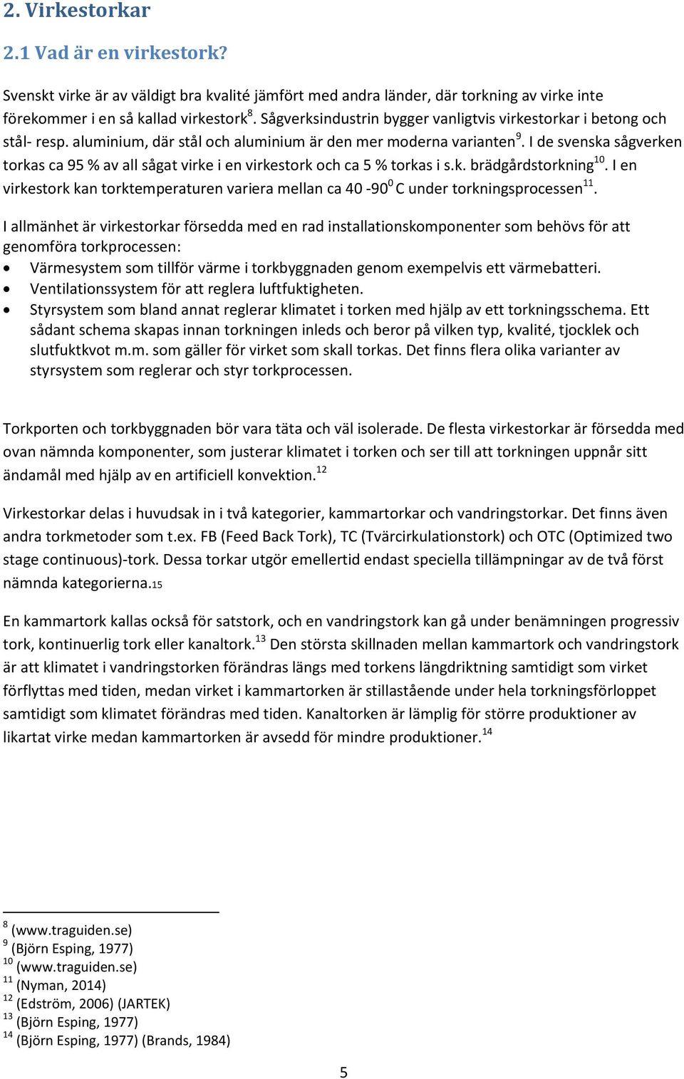 I de svenska sågverken torkas ca 9 % av all sågat virke i en virkestork och ca % torkas i s.k. brädgårdstorkning 10.