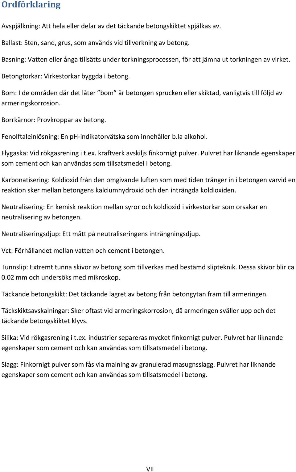 Bom: I de områden där det låter bom är betongen sprucken eller skiktad, vanligtvis till följd av armeringskorrosion. Borrkärnor: Provkroppar av betong.