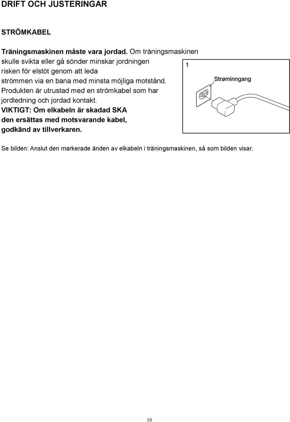 med minsta möjliga motstånd. Produkten är utrustad med en strömkabel som har jordledning och jordad kontakt.