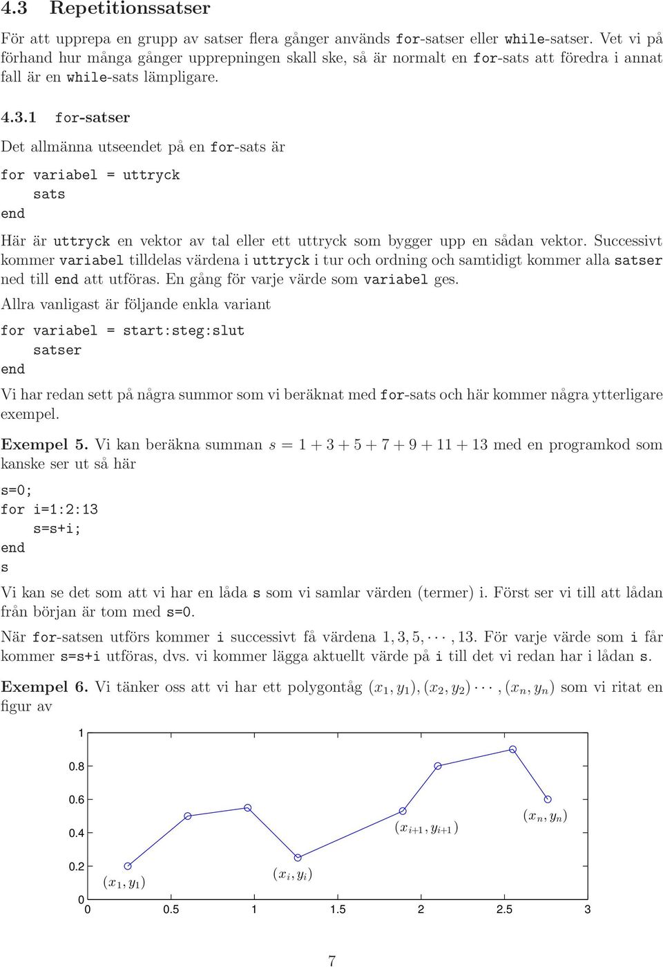 for-satser Det allmänna utseet på en for-sats är for variabel = uttryck sats Här är uttryck en vektor av tal eller ett uttryck som bygger upp en sådan vektor.