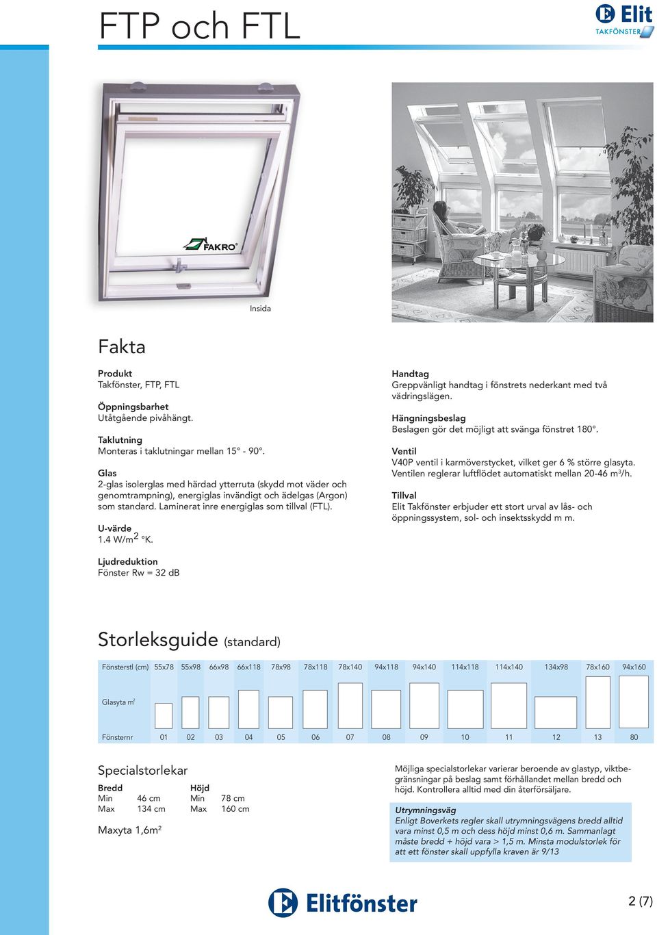 yta m 2 Fönsternr 01 02 03 04 05 06 07 08 09 10 11 12 13 80 Specialstorlekar Bredd Höjd Min 46 cm Min 78 cm Max 134 cm Max 160 cm