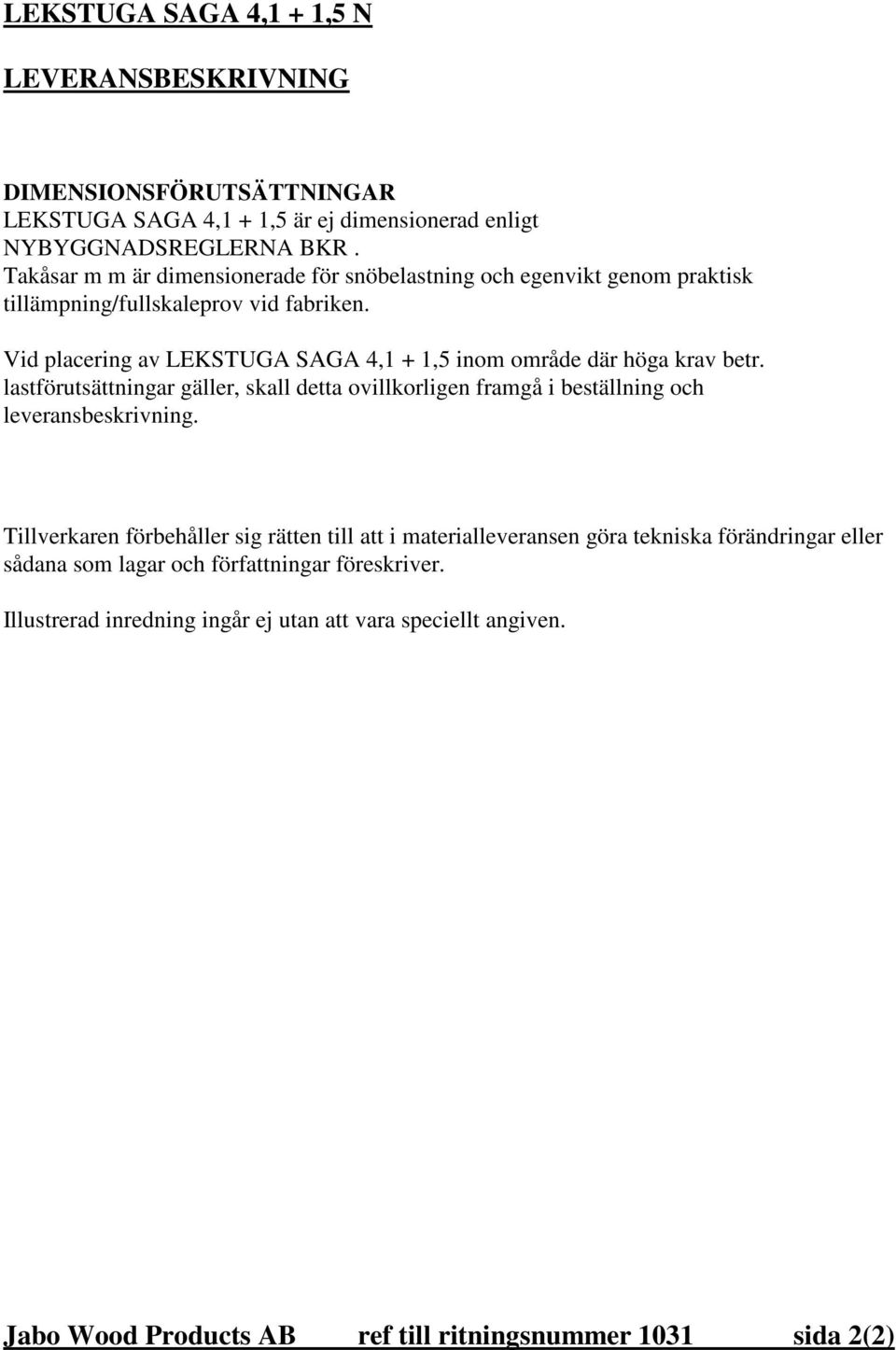 Vid placering av LEKSTUGA SAGA 4,1 + 1,5 inom område där höga krav betr. lastförutsättningar gäller, skall detta ovillkorligen framgå i beställning och leveransbeskrivning.