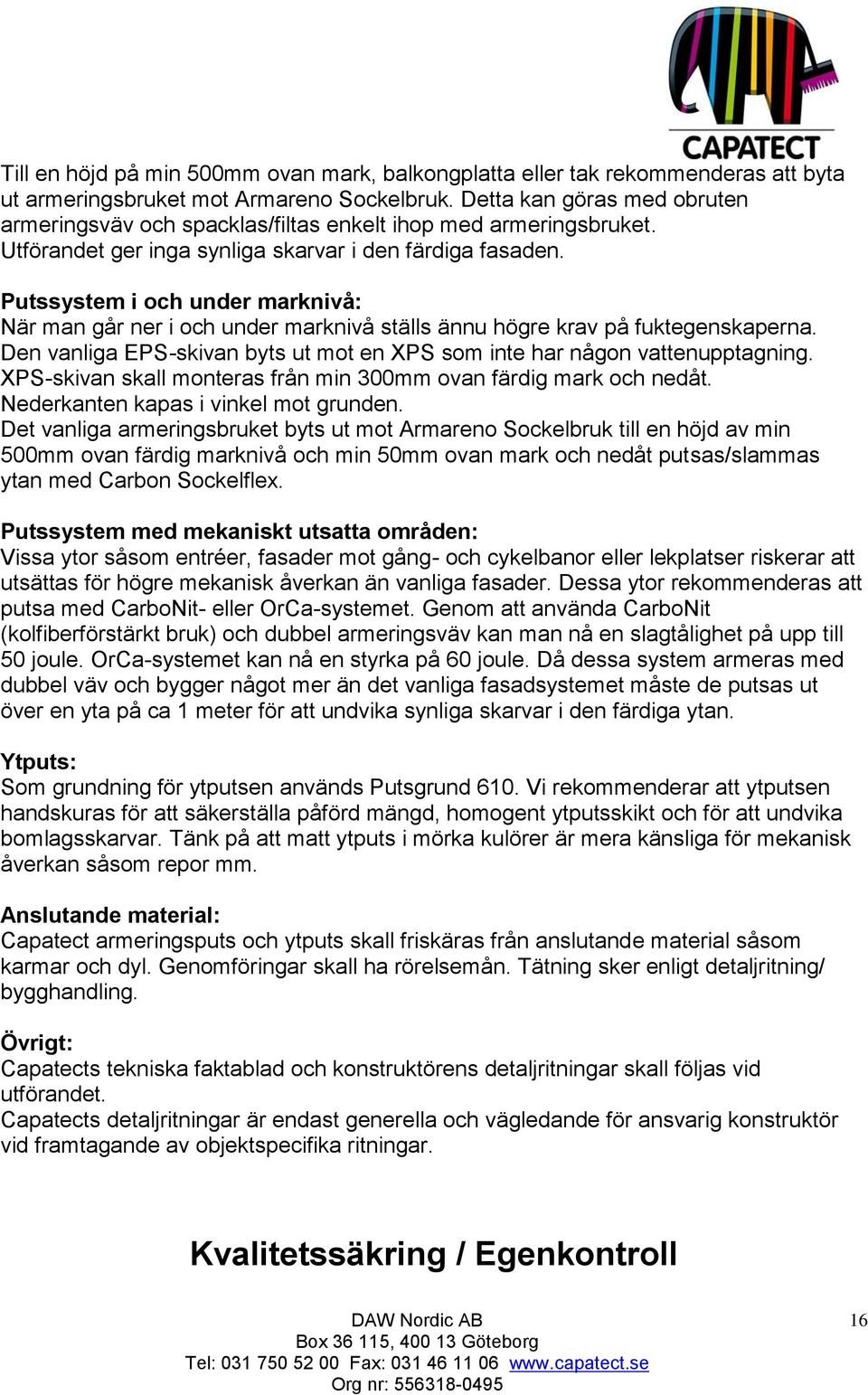 Putssystem i och under marknivå: När man går ner i och under marknivå ställs ännu högre krav på fuktegenskaperna. Den vanliga EPS-skivan byts ut mot en XPS som inte har någon vattenupptagning.