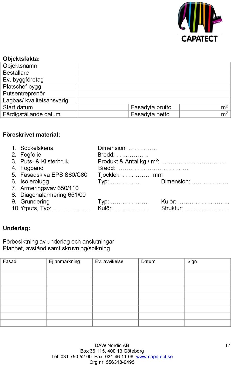 1. Sockelskena Dimension: 2. Fogfolie Bredd:.. 3. Puts- & Klisterbruk Produkt & Antal kg / m 2 :. 4. Fogband Bredd:. 5. Fasadskiva EPS S80/C80 Tjocklek: mm 6.