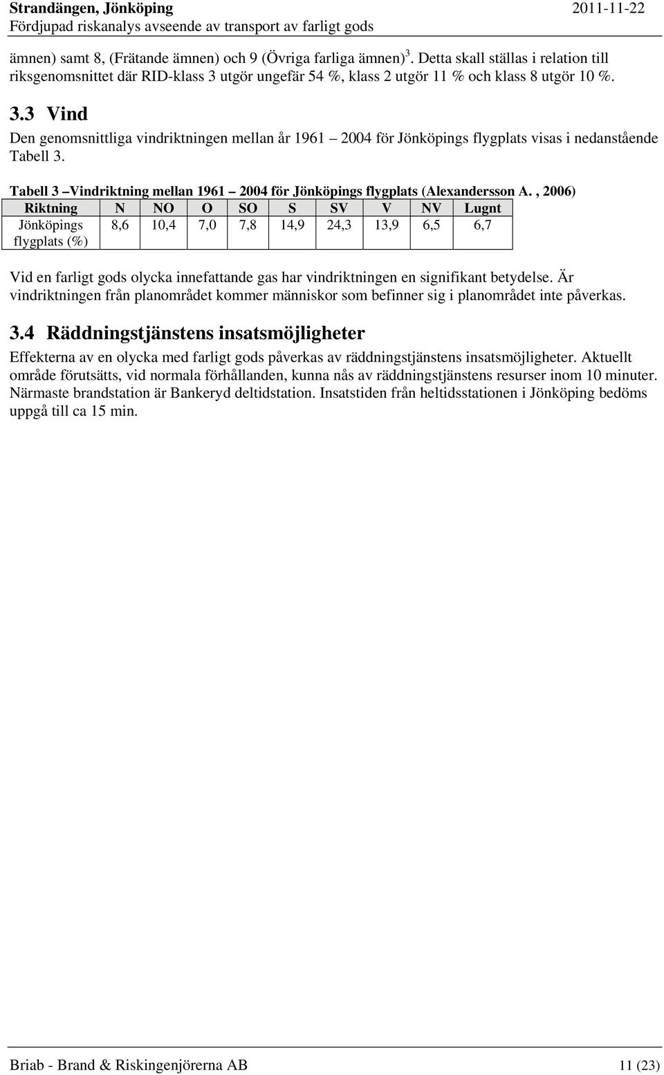 , 2006) Riktning N NO O SO S SV V NV Lugnt Jönköpings flygplats (%) 8,6 10,4 7,0 7,8 14,9 24,3 13,9 6,5 6,7 Vid en farligt gods olycka innefattande gas har vindriktningen en signifikant betydelse.