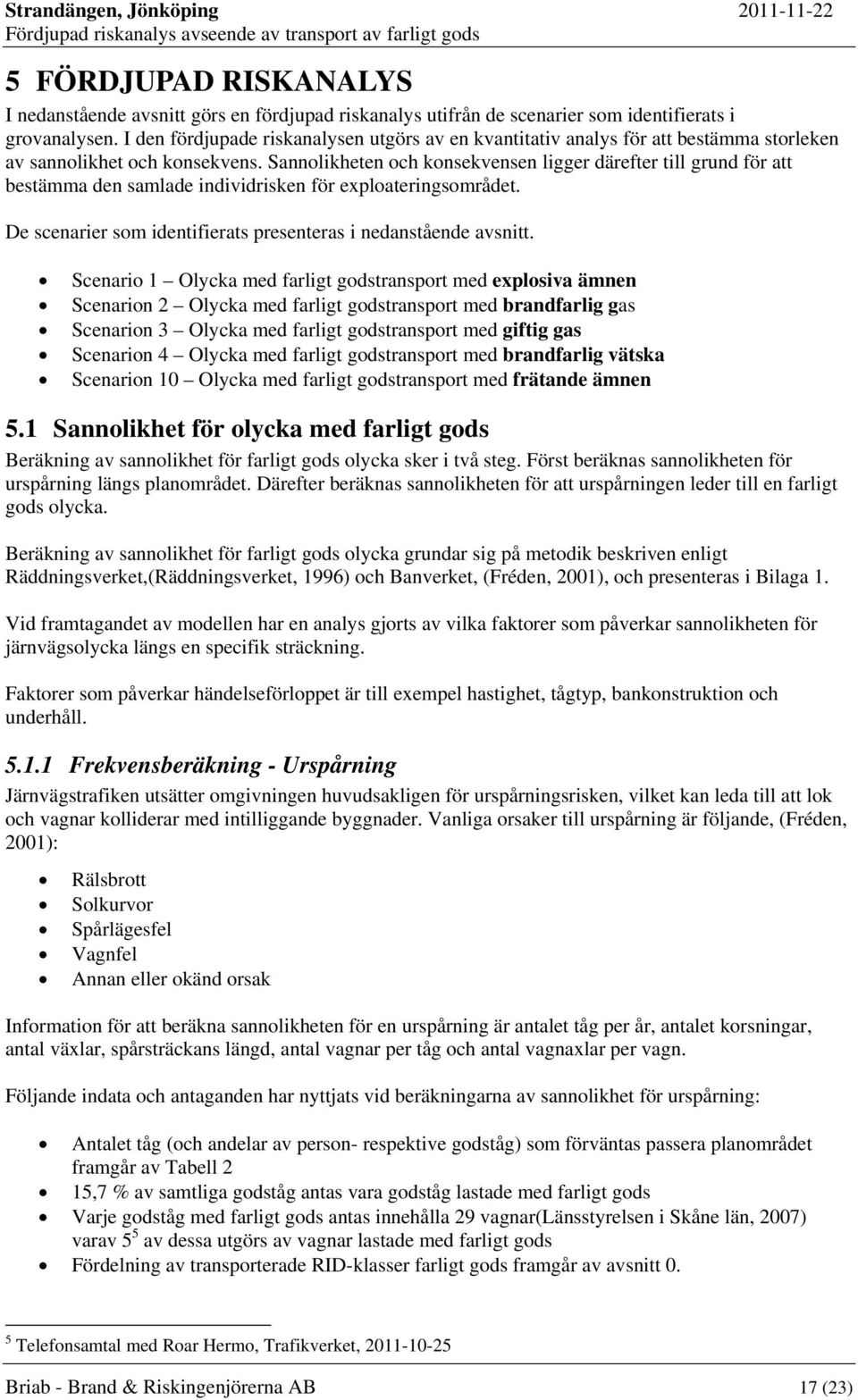 Sannolikheten och konsekvensen ligger därefter till grund för att bestämma den samlade individrisken för exploateringsområdet. De scenarier som identifierats presenteras i nedanstående avsnitt.