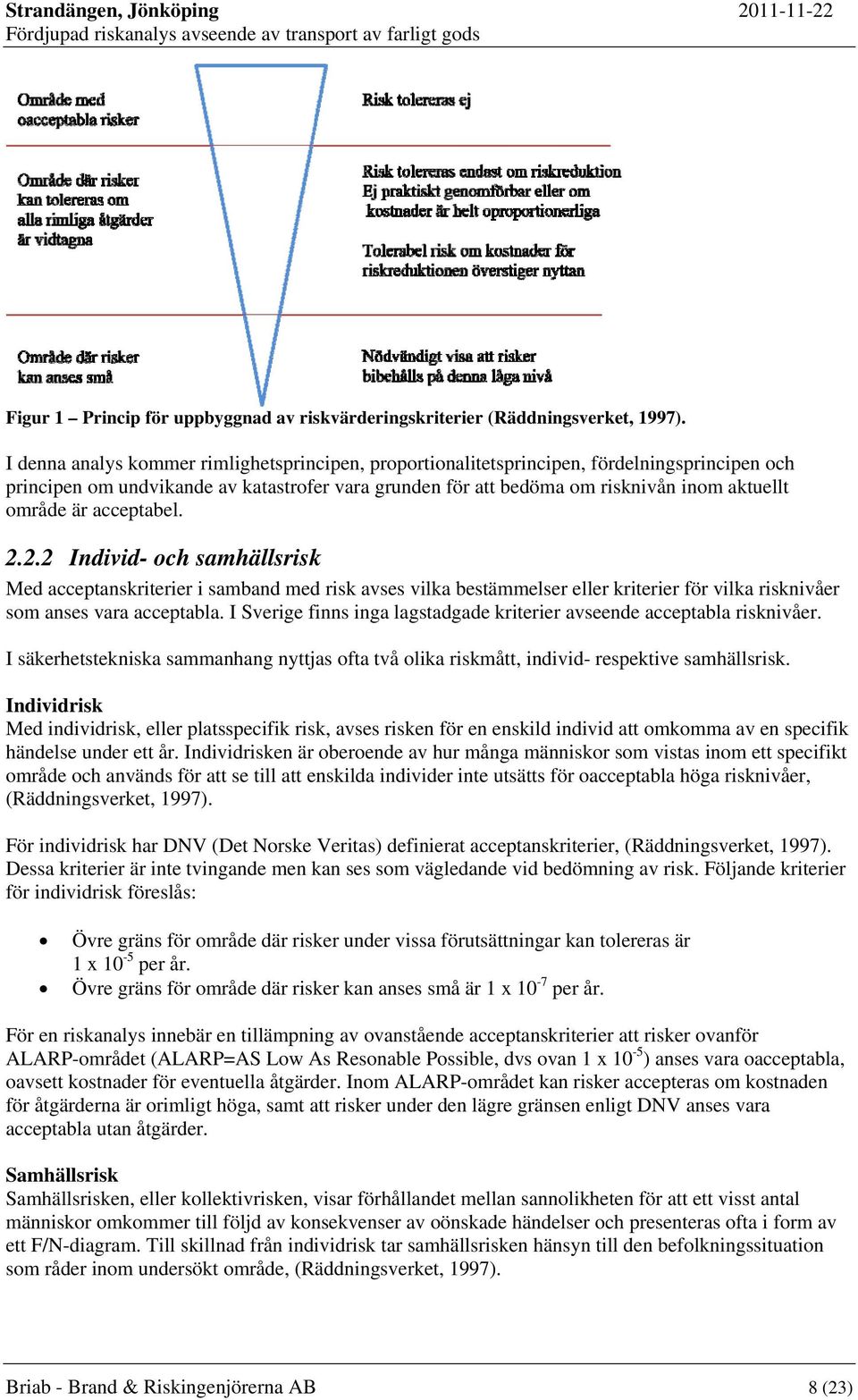 acceptabel. 2.2.2 Individ- och samhällsrisk Med acceptanskriterier i samband med risk avses vilka bestämmelser eller kriterier för vilka risknivåer som anses vara acceptabla.