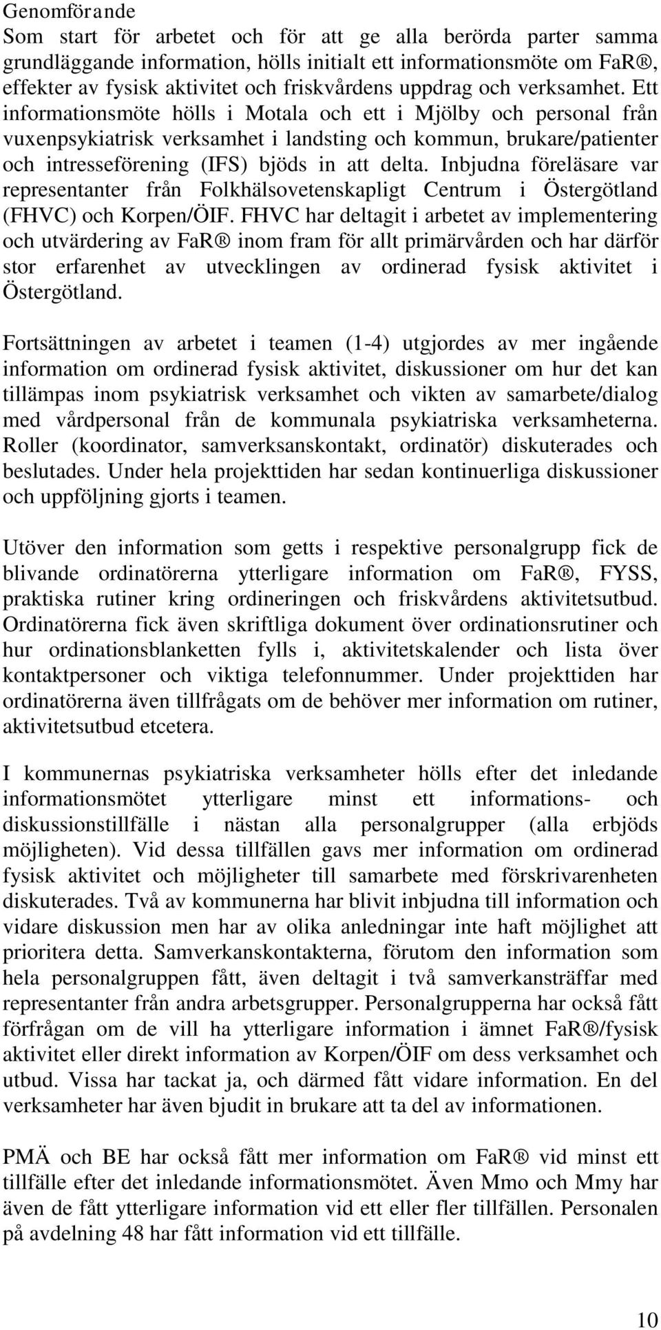 Ett informationsmöte hölls i Motala och ett i Mjölby och personal från vuxenpsykiatrisk verksamhet i landsting och kommun, brukare/patienter och intresseförening (IFS) bjöds in att delta.