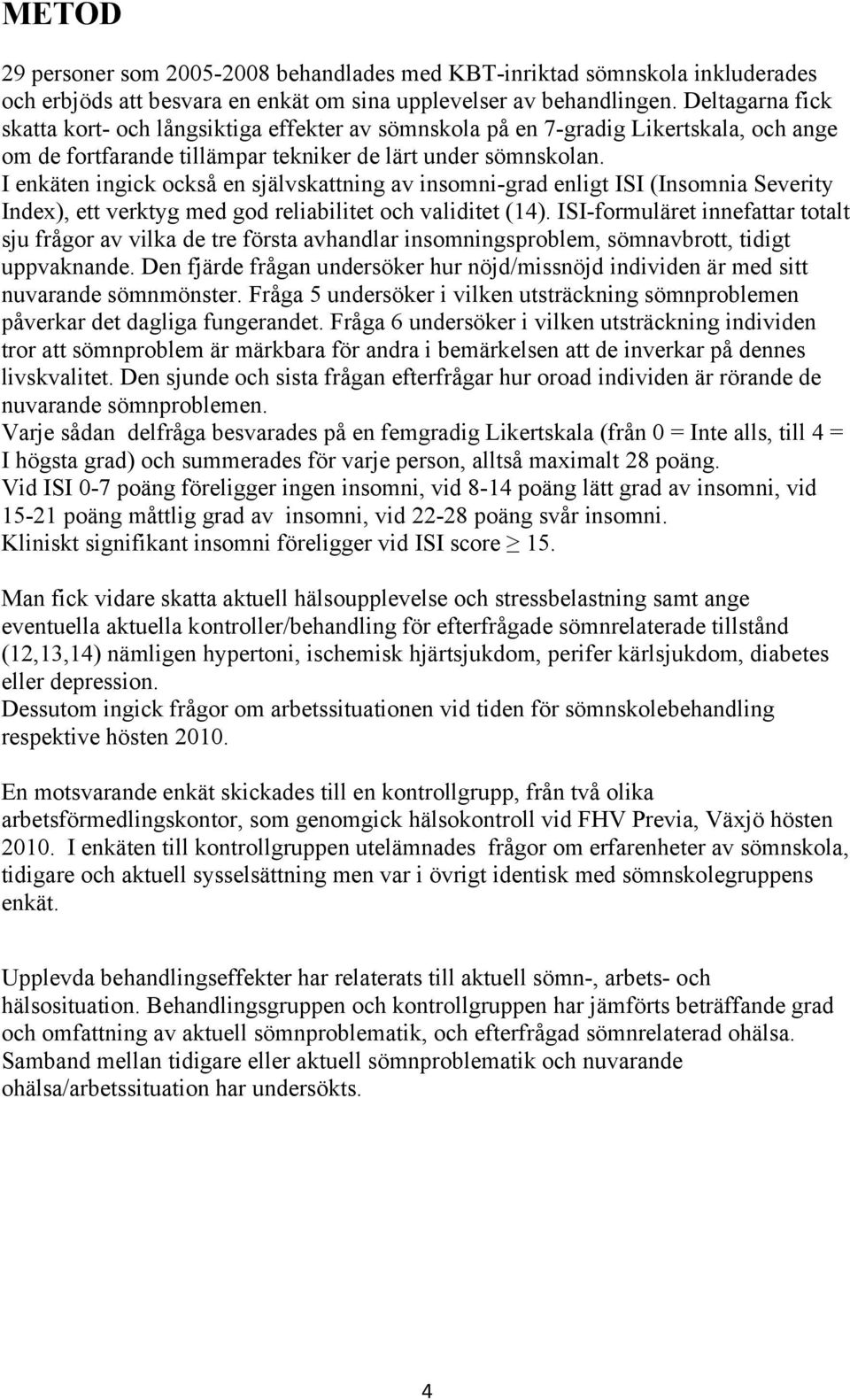 I enkäten ingick också en självskattning av insomni-grad enligt ISI (Insomnia Severity Index), ett verktyg med god reliabilitet och validitet (4).