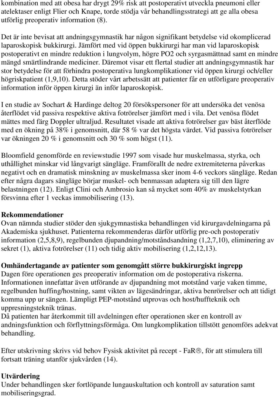 Jämfört med vid öppen bukkirurgi har man vid laparoskopisk postoperativt en mindre reduktion i lungvolym, högre PO2 och syrgasmättnad samt en mindre mängd smärtlindrande mediciner.