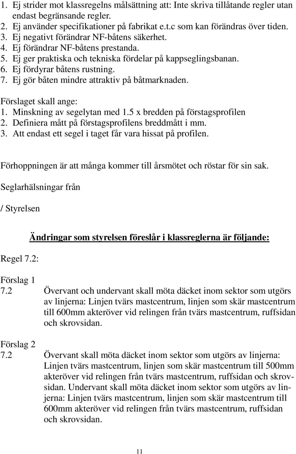 Ej gör båten mindre attraktiv på båtmarknaden. Förslaget skall ange: 1. Minskning av segelytan med 1.5 x bredden på förstagsprofilen 2. Definiera mått på förstagsprofilens breddmått i mm. 3.