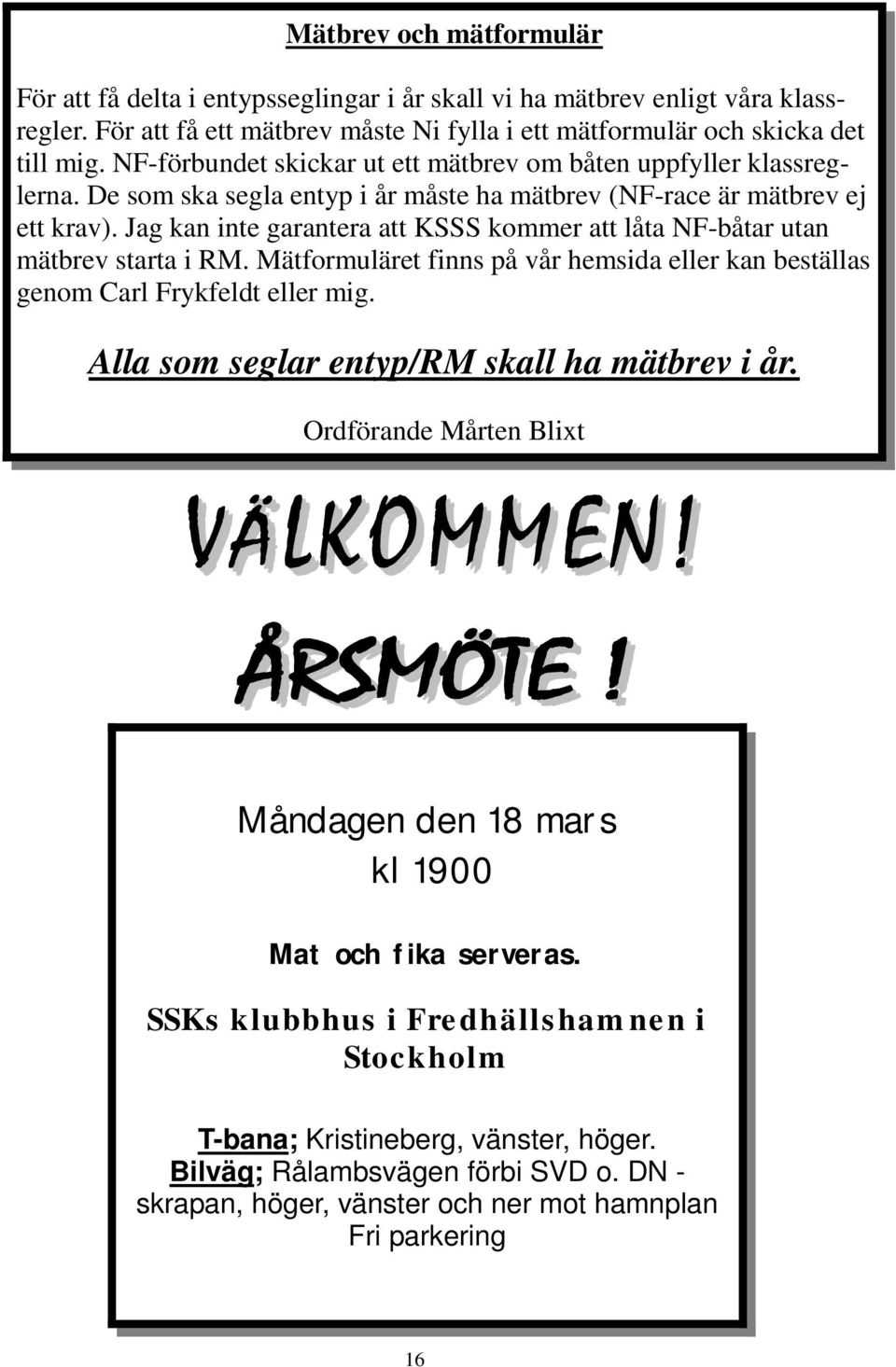 Jag kan inte garantera att KSSS kommer att låta NF-båtar utan mätbrev starta i RM. Mätformuläret finns på vår hemsida eller kan beställas genom Carl Frykfeldt eller mig.