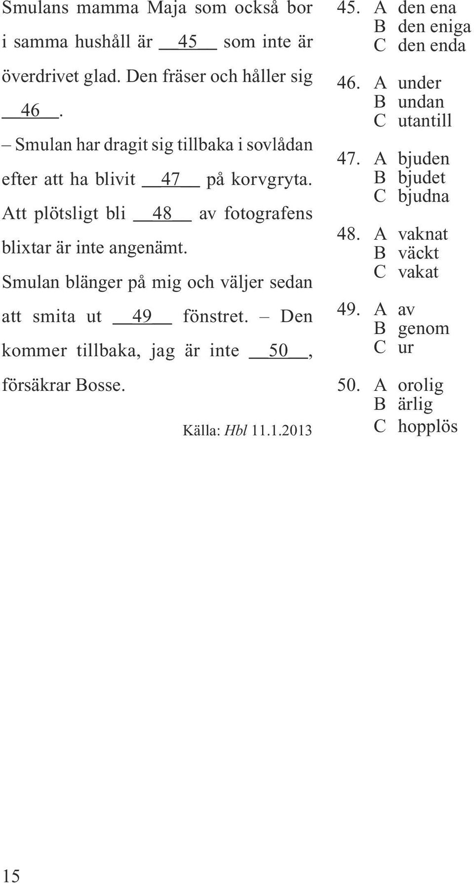 Smulan blänger på mig och väljer sedan att smita ut 49 fönstret. Den kommer tillbaka, jag är inte 50, försäkrar Bosse. Källa: Hbl 11.1.2013 45.