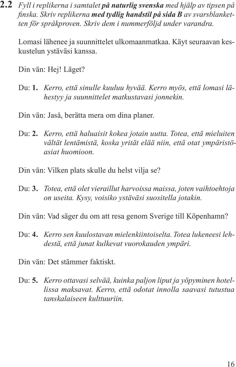 Kerro myös, että lomasi lähestyy ja suunnittelet matkustavasi jonnekin. Din vän: Jaså, berätta mera om dina planer. Du: 2. Kerro, että haluaisit kokea jotain uutta.