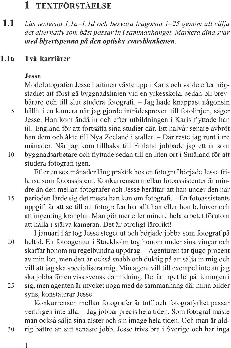 Två karriärer Jesse Modefotografen Jesse Laitinen växte upp i Karis och valde efter högstadiet att först gå byggnadslinjen vid en yrkesskola, sedan bli brevbärare och till slut studera fotografi.