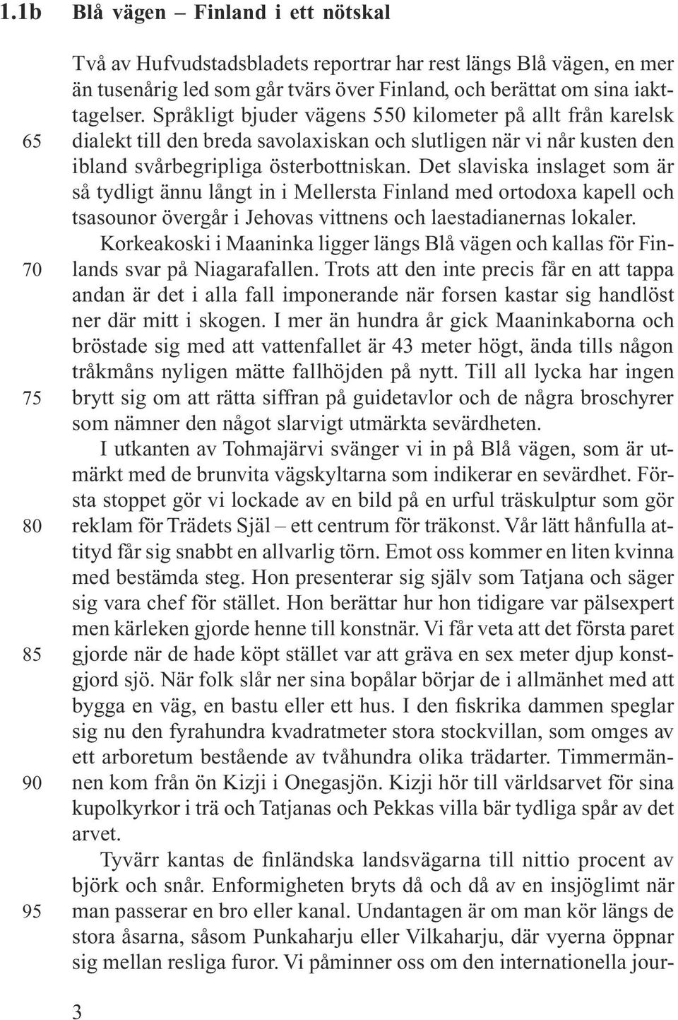 Det slaviska inslaget som är så tydligt ännu långt in i Mellersta Finland med ortodoxa kapell och tsasounor övergår i Jehovas vittnens och laestadianernas lokaler.