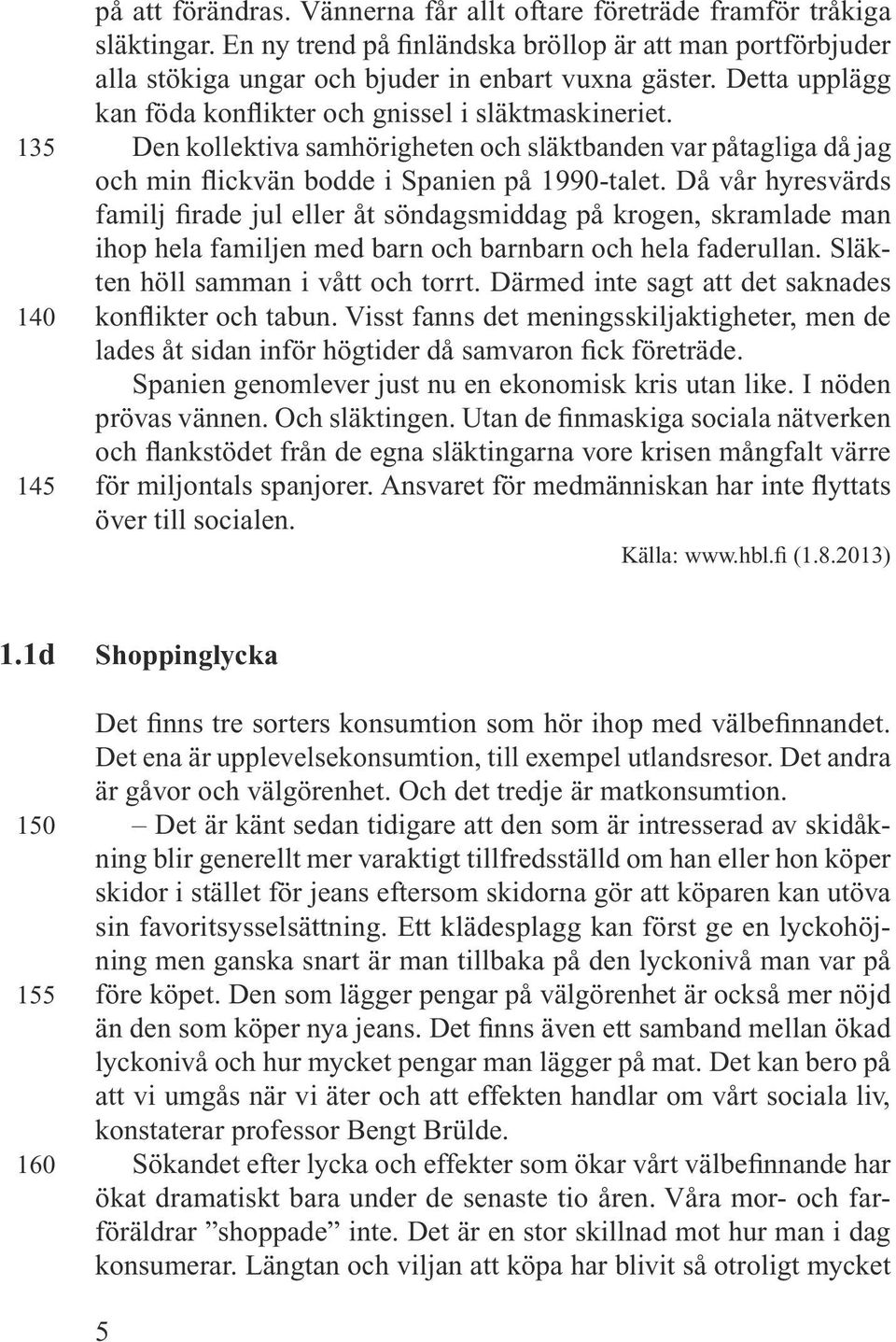 Den kollektiva samhörigheten och släktbanden var påtagliga då jag och min flickvän bodde i Spanien på 1990-talet.