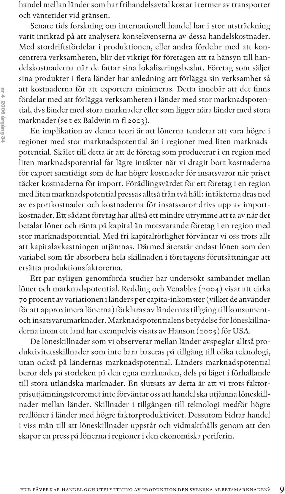 Med stordriftsfördelar i produktionen, eller andra fördelar med att koncentrera verksamheten, blir det viktigt för företagen att ta hänsyn till handelskostnaderna när de fattar sina