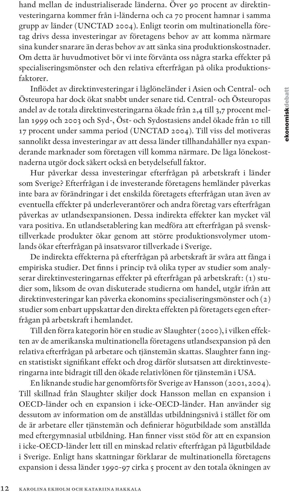 Om detta är huvudmotivet bör vi inte förvänta oss några starka effekter på specialiseringsmönster och den relativa efterfrågan på olika produktionsfaktorer.