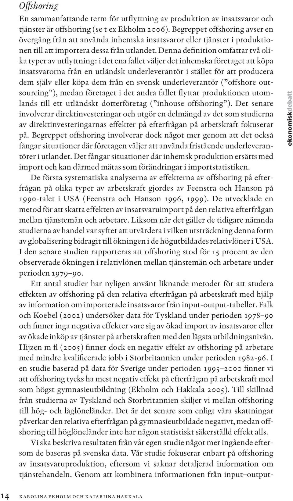 Denna definition omfattar två olika typer av utflyttning: i det ena fallet väljer det inhemska företaget att köpa insatsvarorna från en utländsk underleverantör i stället för att producera dem själv