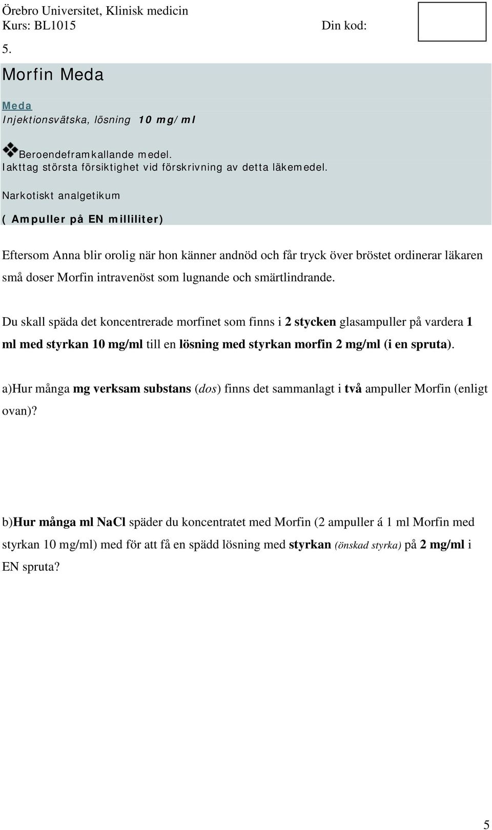 smärtlindrande. Du skall späda det koncentrerade morfinet som finns i 2 stycken glasampuller på vardera 1 ml med styrkan 10 mg/ml till en lösning med styrkan morfin 2 mg/ml (i en spruta).