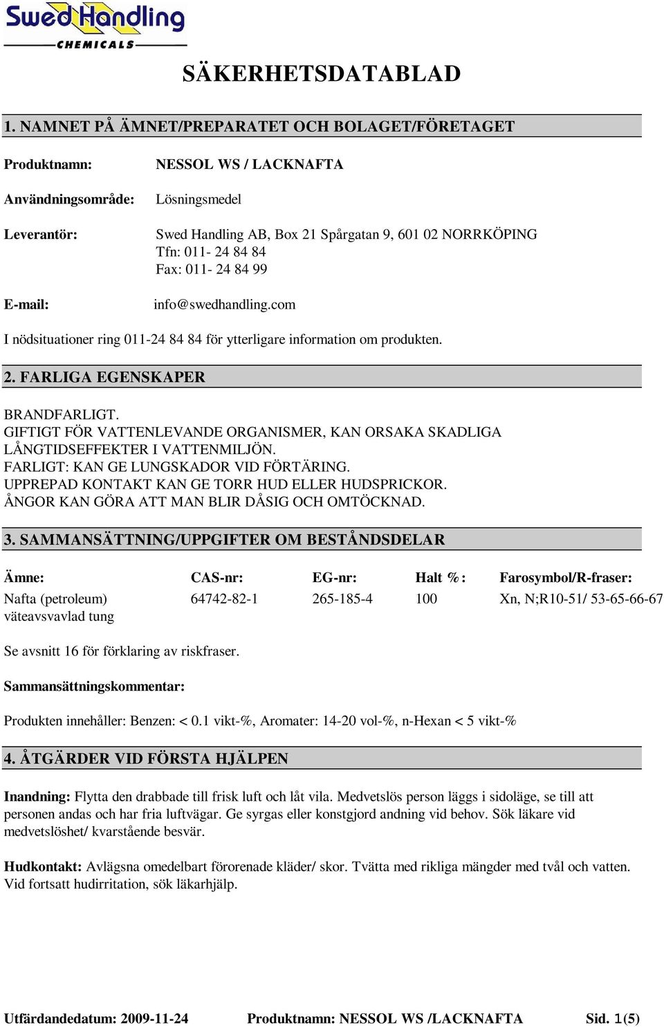 011-24 84 84 Fax: 011-24 84 99 info@swedhandling.com I nödsituationer ring 011-24 84 84 för ytterligare information om produkten. 2. FARLIGA EGENSKAPER BRANDFARLIGT.