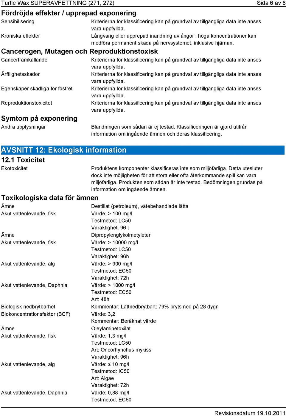 1 Toxicitet Ekotoxicitet Långvarig eller upprepad inandning av ångor i höga koncentrationer kan medföra permanent skada på nervsystemet, inklusive hjärnan. Blandningen som sådan är ej testad.